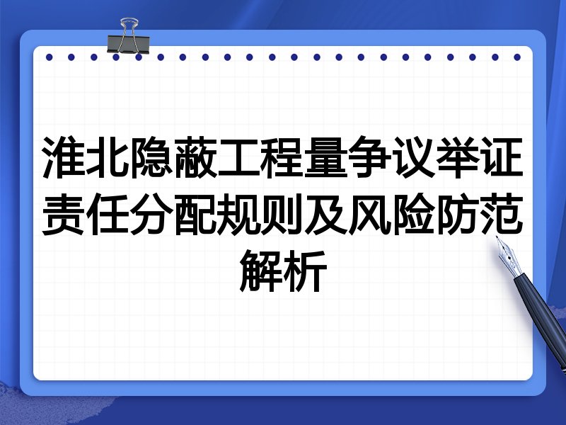 淮北隐蔽工程量争议举证责任分配规则及风险防范解析