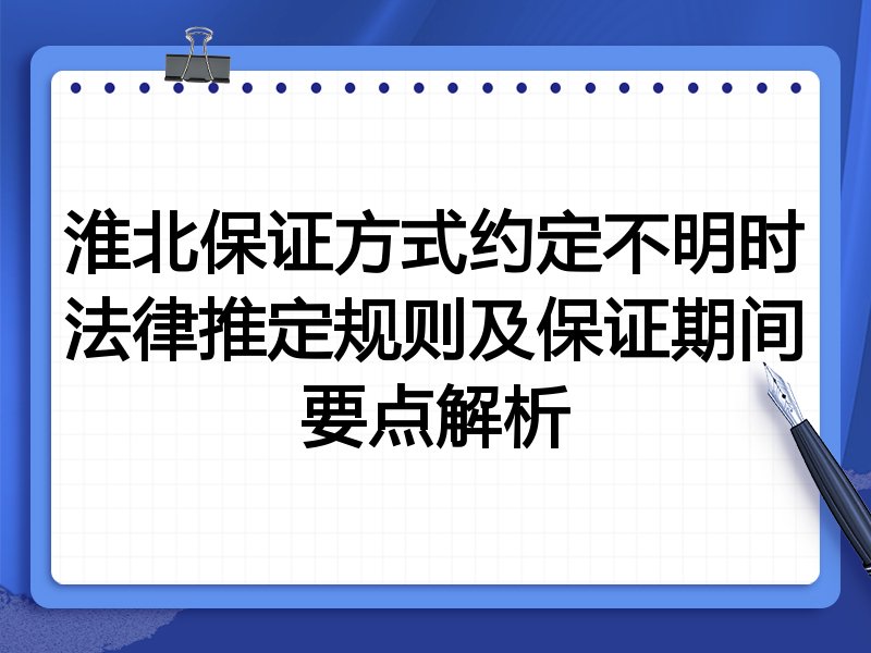 淮北保证方式约定不明时法律推定规则及保证期间要点解析