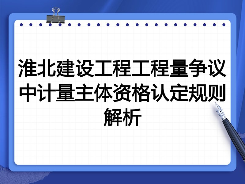 淮北建设工程工程量争议中计量主体资格认定规则解析
