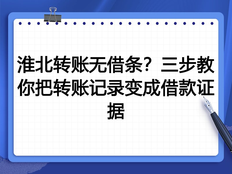 淮北转账无借条?三步教你把转账记录变成借款证据