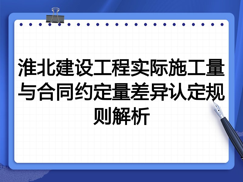 淮北建设工程实际施工量与合同约定量差异认定规则解析