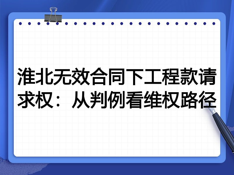 淮北无效合同下工程款请求权:从判例看维权路径