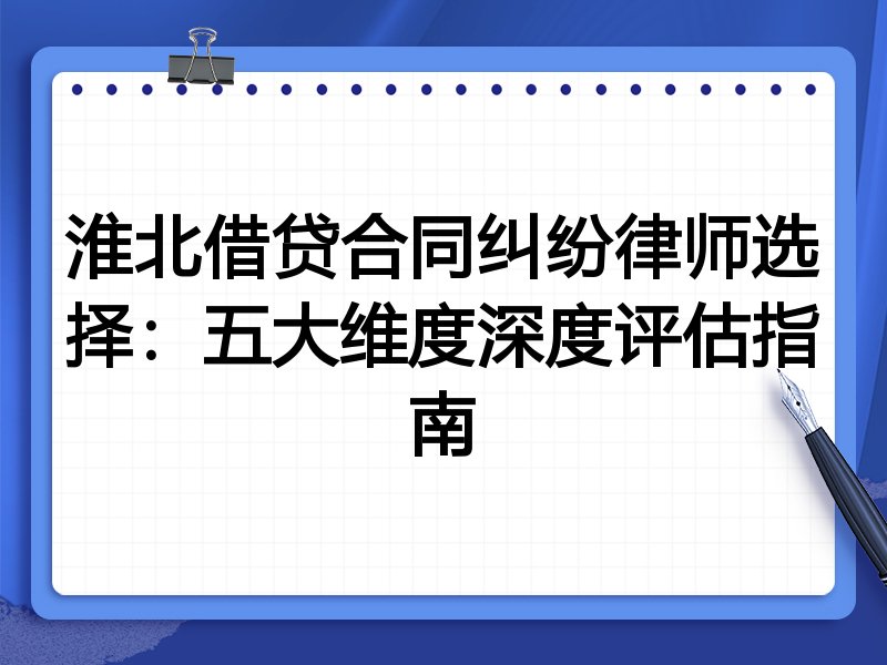 淮北借贷合同纠纷律师选择：五大维度深度评估指南