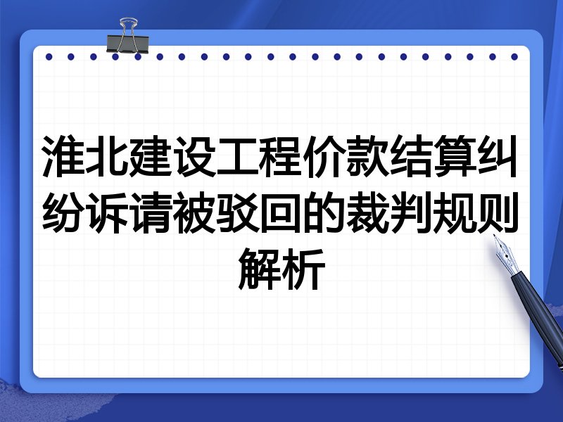 淮北建设工程价款结算纠纷诉请被驳回的裁判规则解析