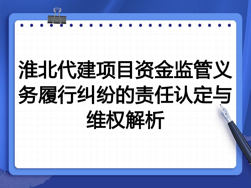淮北代建项目资金监管义务履行纠纷的责任认定与维权解析