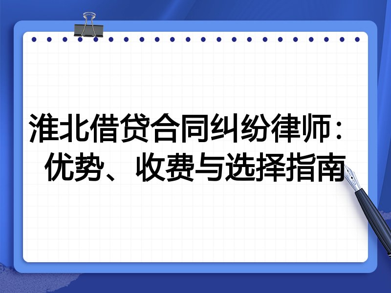 淮北借贷合同纠纷律师：优势、收费与选择指南