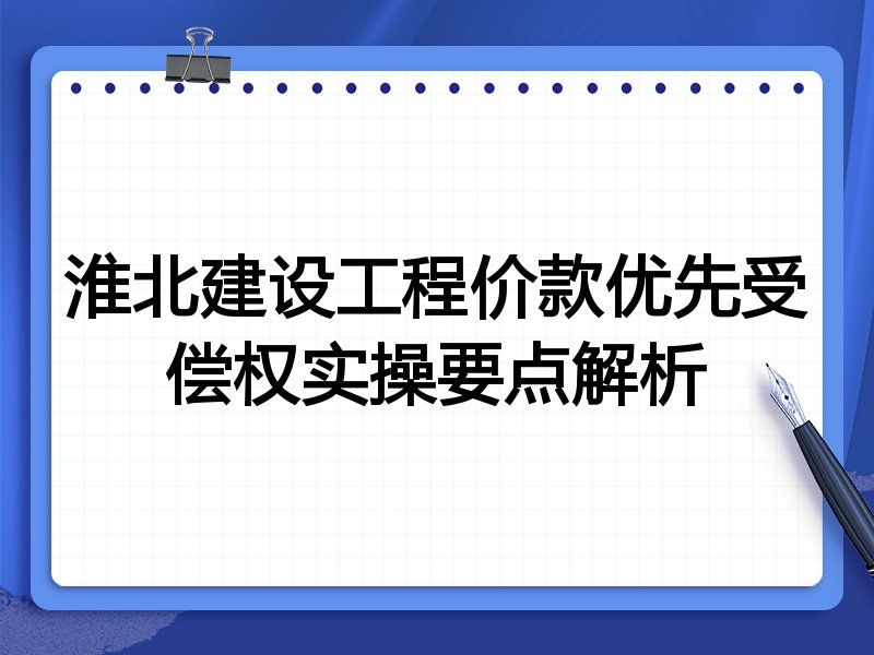 淮北建设工程价款优先受偿权实操要点解析