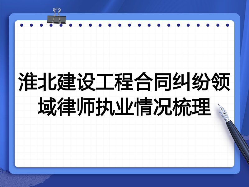 淮北建设工程合同纠纷领域律师执业情况梳理