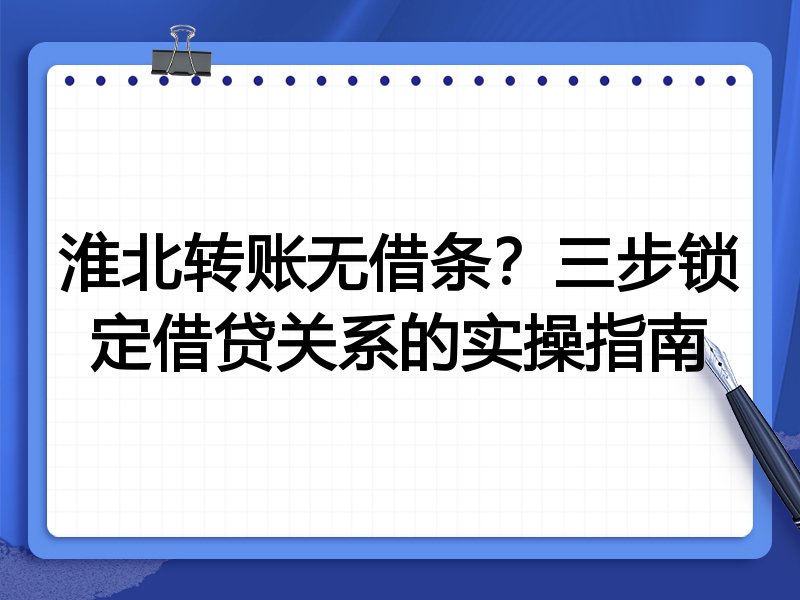 淮北转账无借条?三步锁定借贷关系的实操指南