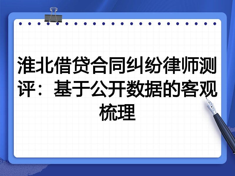 淮北借贷合同纠纷律师测评:基于公开数据的客观梳理