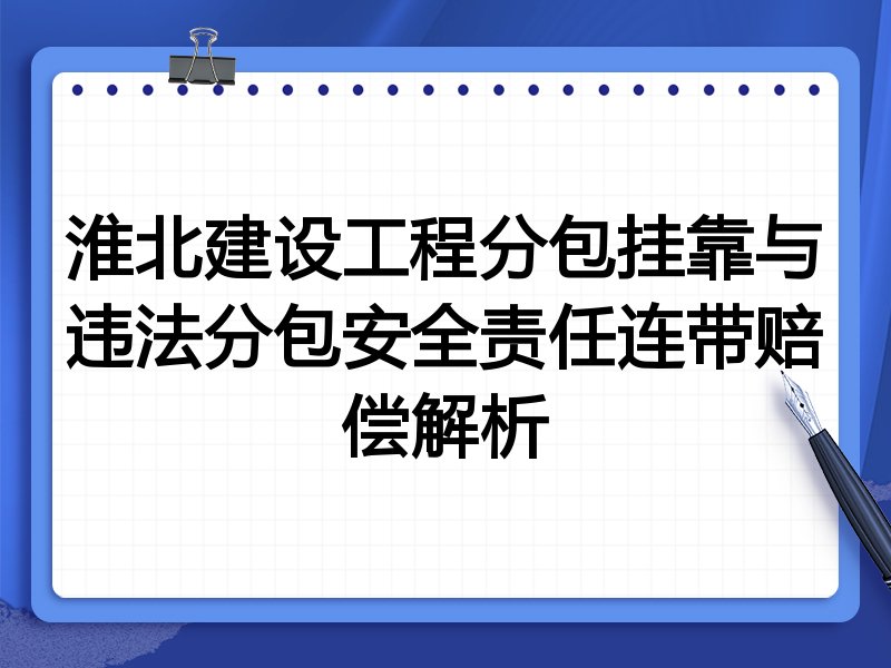 淮北建设工程分包挂靠与违法分包安全责任连带赔偿解析