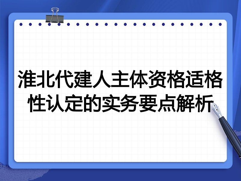 淮北代建人主体资格适格性认定的实务要点解析