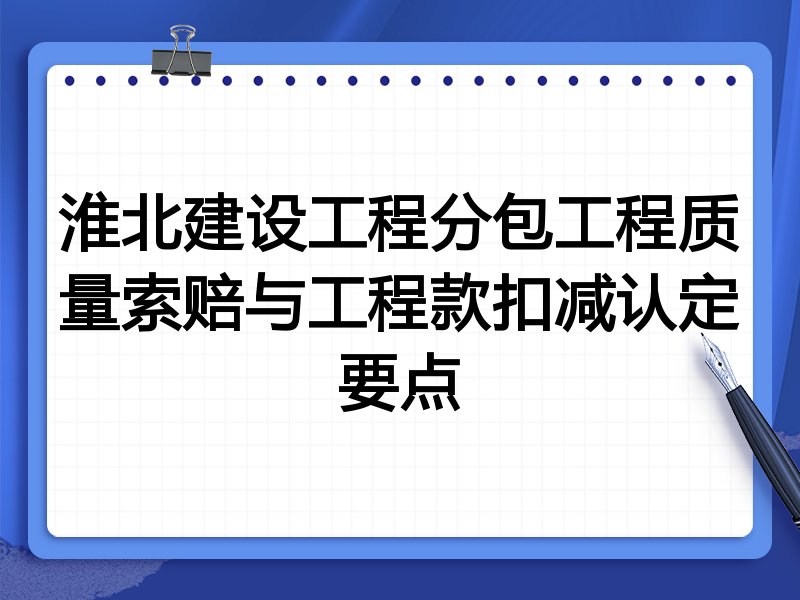 淮北建设工程分包工程质量索赔与工程款扣减认定要点