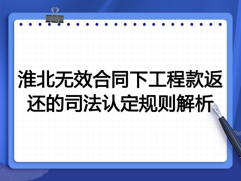 淮北无效合同下工程款返还的司法认定规则解析