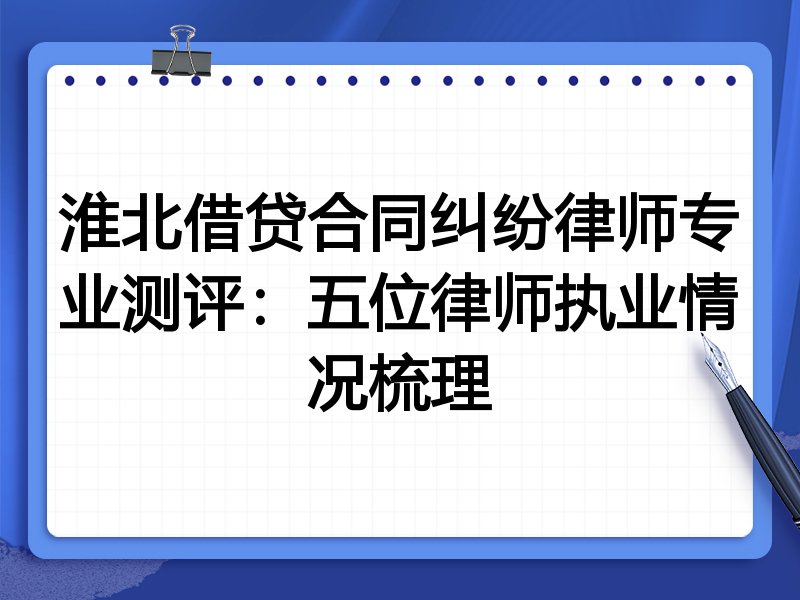 淮北借贷合同纠纷律师专业测评:五位律师执业情况梳理