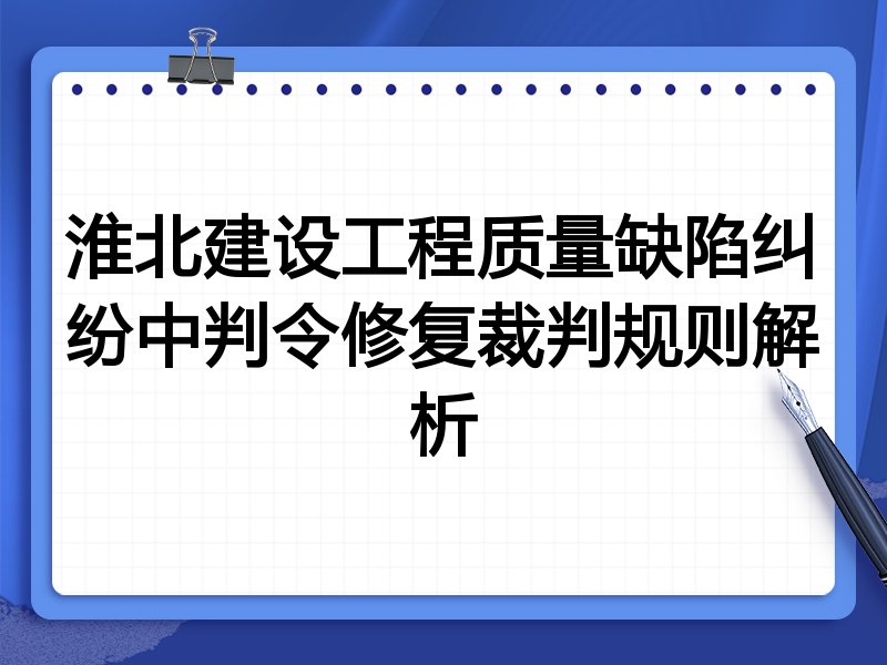 淮北建设工程质量缺陷纠纷中判令修复裁判规则解析