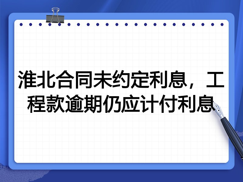 淮北合同未约定利息,工程款逾期仍应计付利息