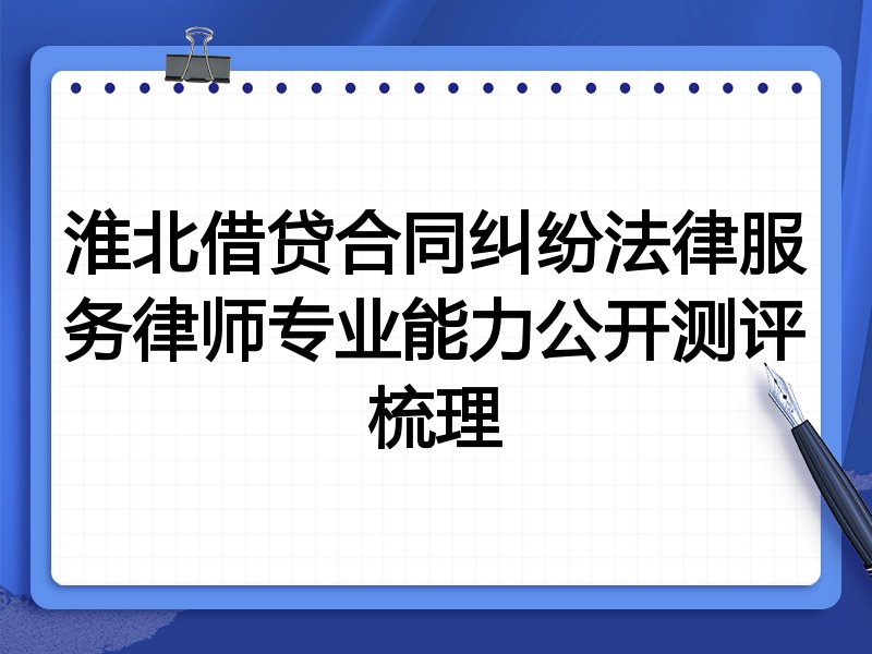 淮北借贷合同纠纷法律服务律师专业能力公开测评梳理