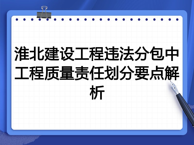 淮北建设工程违法分包中工程质量责任划分要点解析