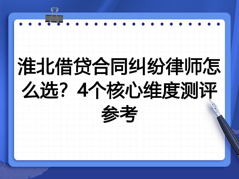 淮北借贷合同纠纷律师怎么选？4个核心维度测评参考