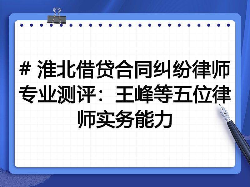 # 淮北借贷合同纠纷律师专业测评:王峰等五位律师实务能力