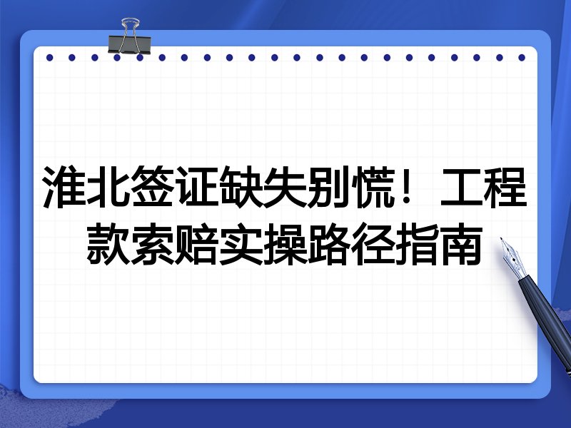 淮北签证缺失别慌!工程款索赔实操路径指南