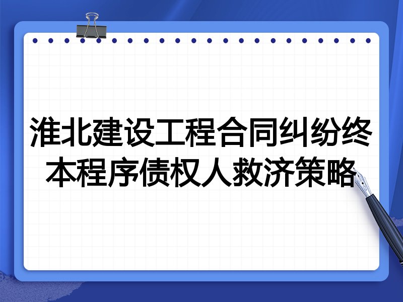 淮北建设工程合同纠纷终本程序债权人救济策略