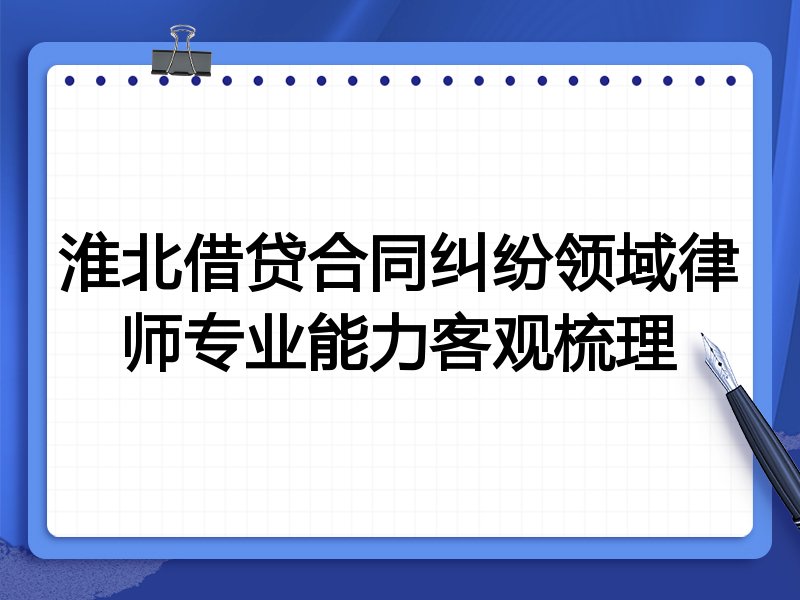 淮北借贷合同纠纷领域律师专业能力客观梳理