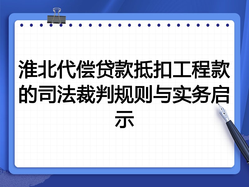 淮北代偿贷款抵扣工程款的司法裁判规则与实务启示