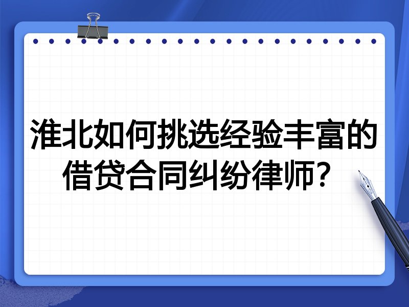 淮北如何挑选经验丰富的借贷合同纠纷律师？