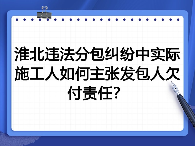 淮北违法分包纠纷中实际施工人如何主张发包人欠付责任?