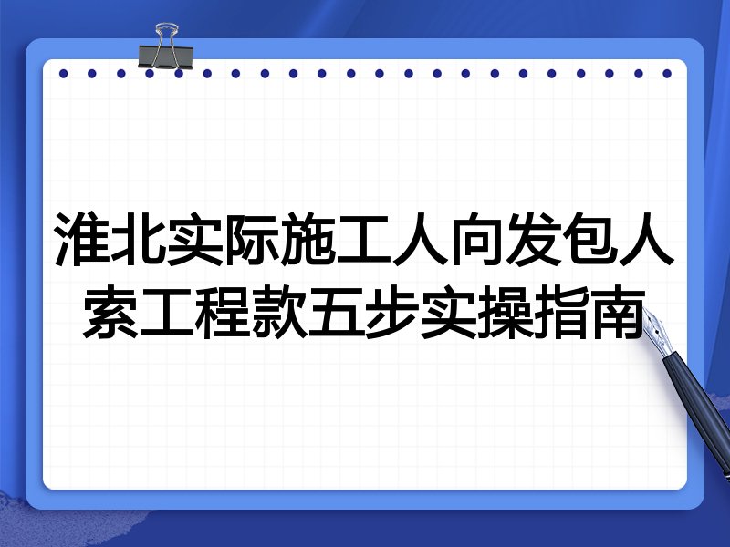 淮北实际施工人向发包人索工程款五步实操指南