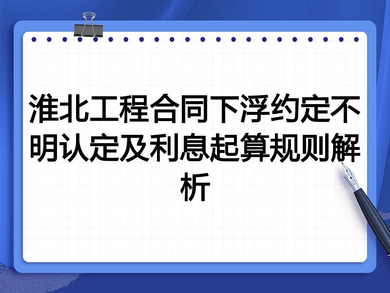 淮北工程合同下浮约定不明认定及利息起算规则解析