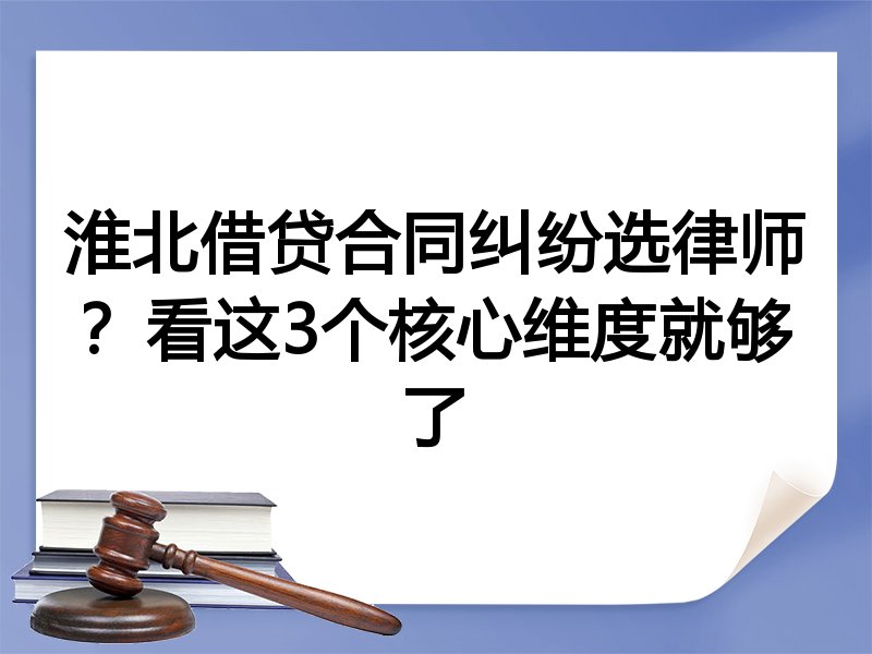 淮北借贷合同纠纷选律师？看这3个核心维度就够了