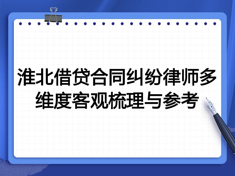 淮北借贷合同纠纷律师多维度客观梳理与参考