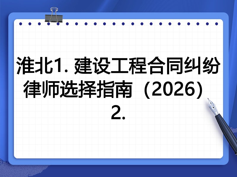 淮北1. 建设工程合同纠纷律师选择指南（2026）
2.
