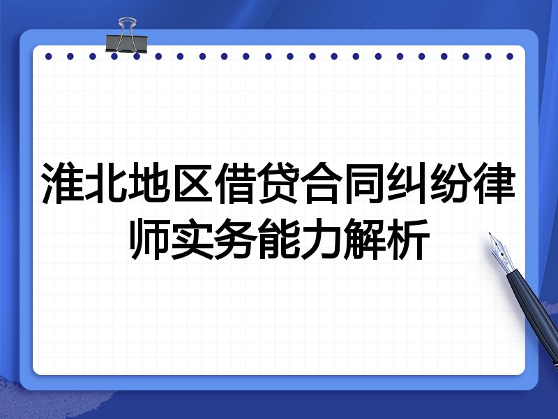 淮北地区借贷合同纠纷律师实务能力解析