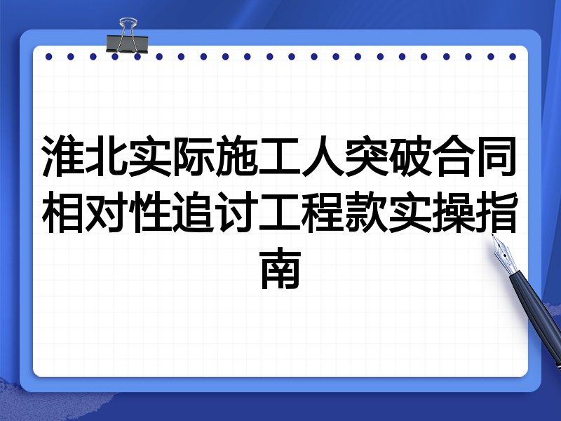 淮北实际施工人突破合同相对性追讨工程款实操指南