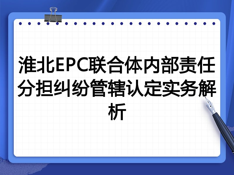 淮北EPC联合体内部责任分担纠纷管辖认定实务解析