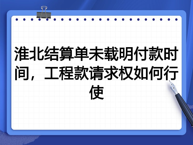 淮北结算单未载明付款时间,工程款请求权如何行使