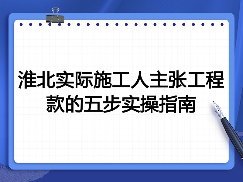 淮北实际施工人主张工程款的五步实操指南