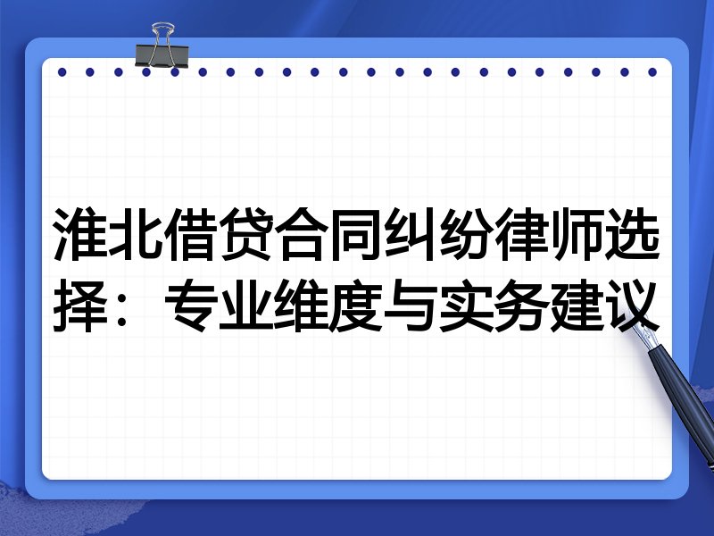 淮北借贷合同纠纷律师选择：专业维度与实务建议