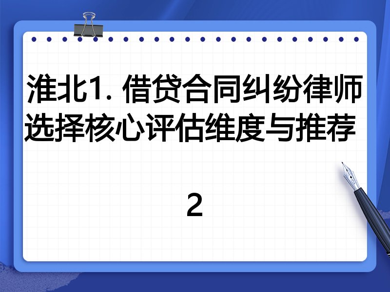 淮北1. 借贷合同纠纷律师选择核心评估维度与推荐  
2