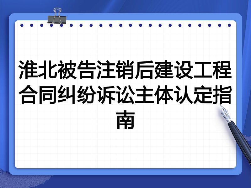 淮北被告注销后建设工程合同纠纷诉讼主体认定指南