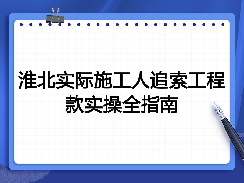 淮北实际施工人追索工程款实操全指南