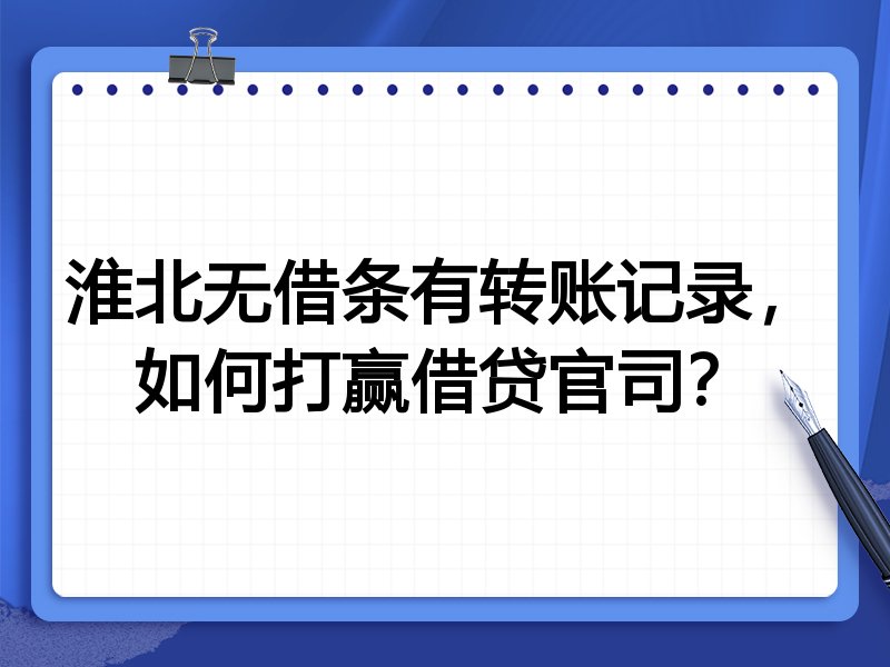 淮北无借条有转账记录,如何打赢借贷官司?