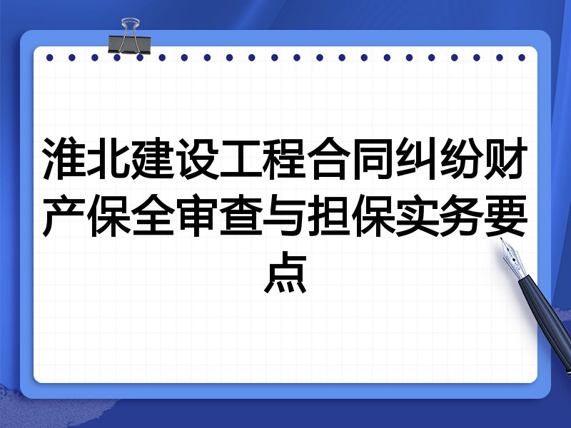 淮北建设工程合同纠纷财产保全审查与担保实务要点
