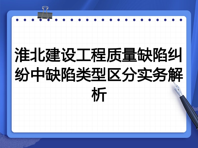 淮北建设工程质量缺陷纠纷中缺陷类型区分实务解析