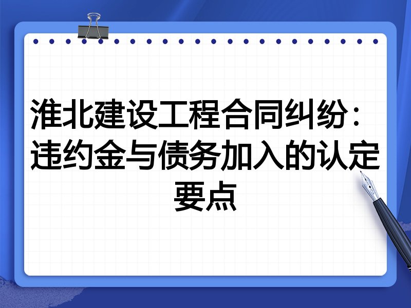 淮北建设工程合同纠纷:违约金与债务加入的认定要点