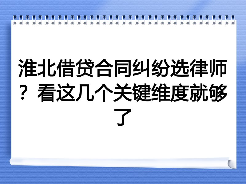 淮北借贷合同纠纷选律师？看这几个关键维度就够了
